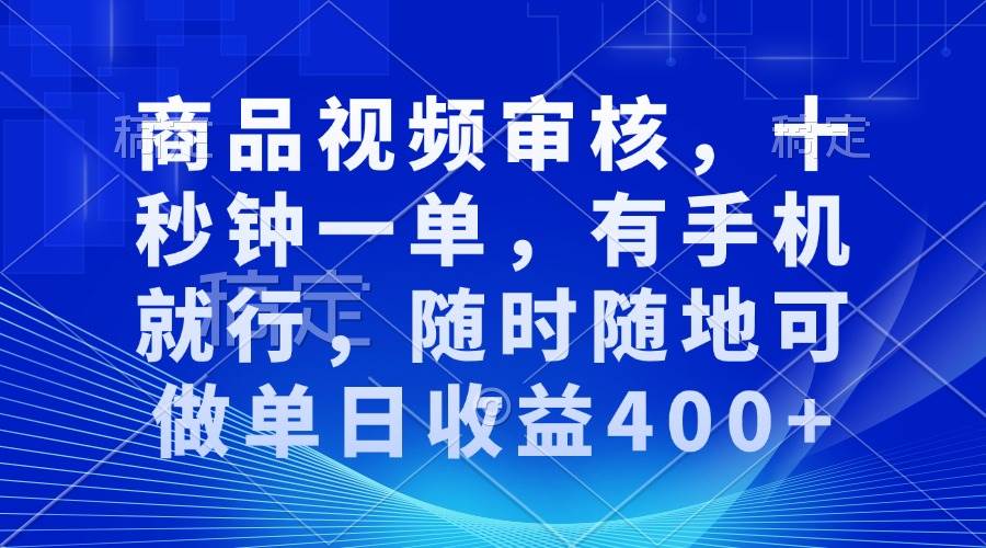 （13684期）商品视频审核，十秒钟一单，有手机就行，随时随地可做单日收益400+|无忧资源社