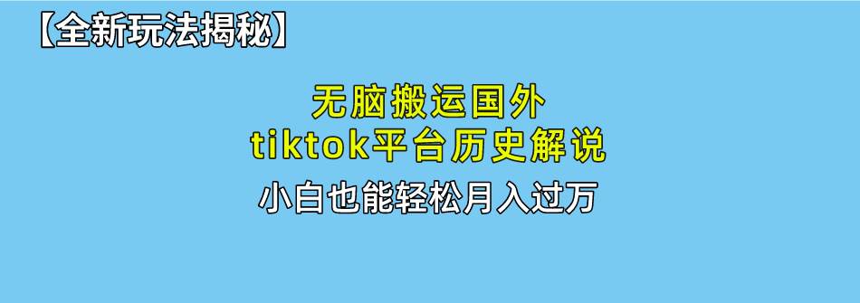 （10326期）无脑搬运国外tiktok历史解说 无需剪辑，简单操作，轻松实现月入过万|无忧资源社