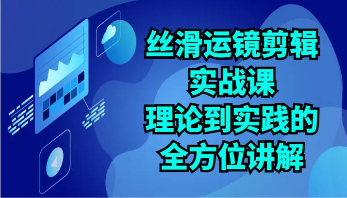丝滑运镜剪辑实战课：理论到实践的全方位讲解（24节）|无忧资源社