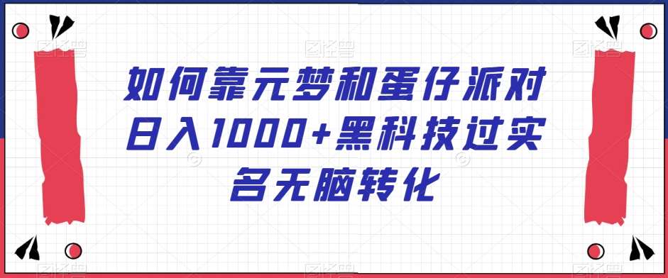 如何靠元梦和蛋仔派对日入1000+黑科技过实名无脑转化【揭秘】|无忧资源社