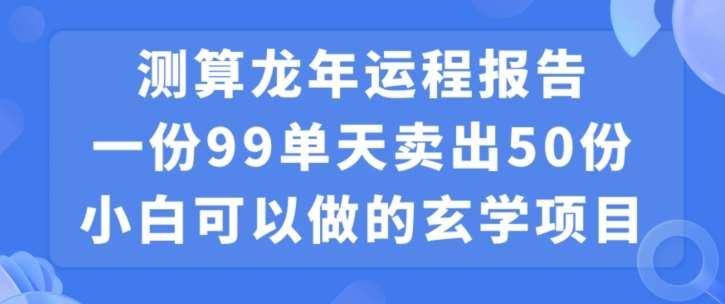 小白可做的玄学项目，出售”龙年运程报告”一份99元单日卖出100份利润9900元，0成本投入【揭秘】|无忧资源社