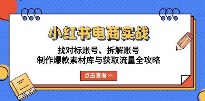 （13490期）小红书电商实战：找对标账号、拆解账号、制作爆款素材库与获取流量全攻略|无忧资源社