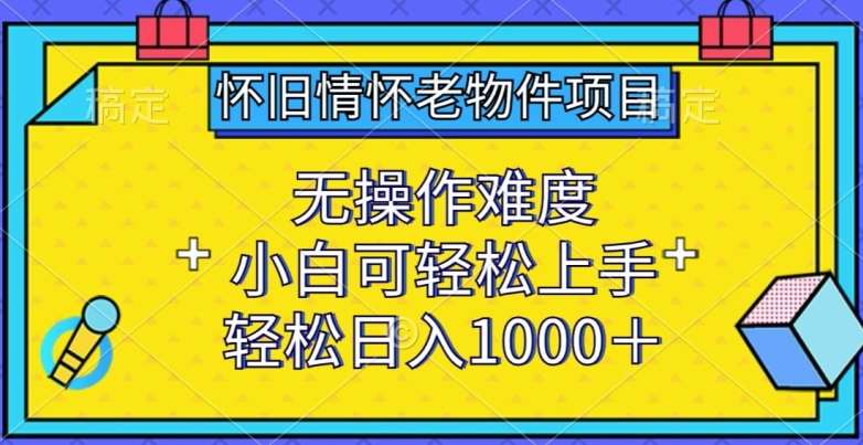 怀旧情怀老物件项目，无操作难度，小白可轻松上手，轻松日入1000+【揭秘】|无忧资源社