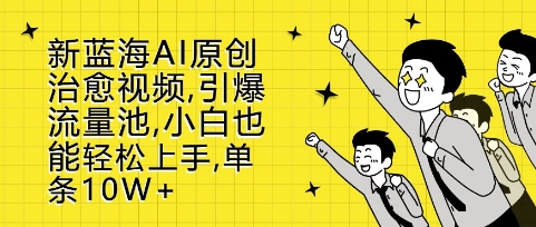 新蓝海AI原创治愈视频，引爆流量池，小白也能轻松上手，篇篇10W+【揭秘】|无忧资源社
