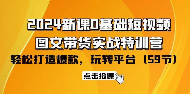 （9911期）2024新课0基础短视频+图文带货实战特训营：玩转平台，轻松打造爆款（59节）|无忧资源社
