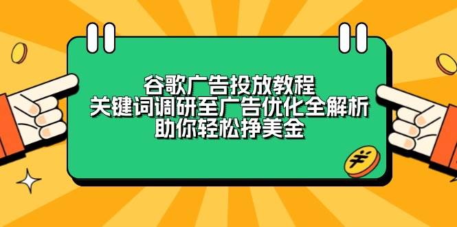 （13922期）谷歌广告投放教程：关键词调研至广告优化全解析，助你轻松挣美金|无忧资源社