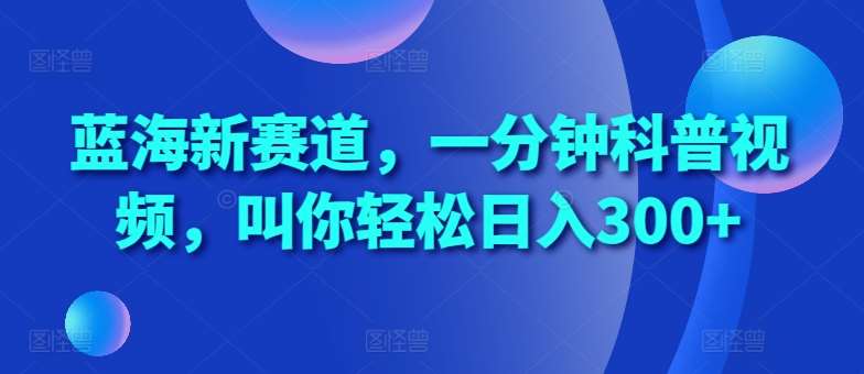 蓝海新赛道，一分钟科普视频，叫你轻松日入300+【揭秘】|无忧资源社