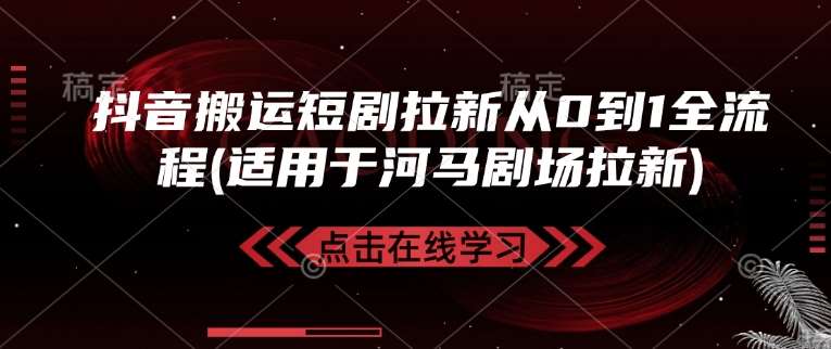 抖音搬运短剧拉新从0到1全流程(适用于河马剧场拉新)|无忧资源社