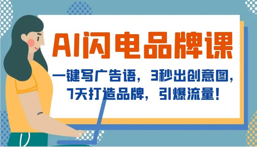 AI闪电品牌课，一键写广告语，3秒出创意图，7天打造品牌，引爆流量！|无忧资源社