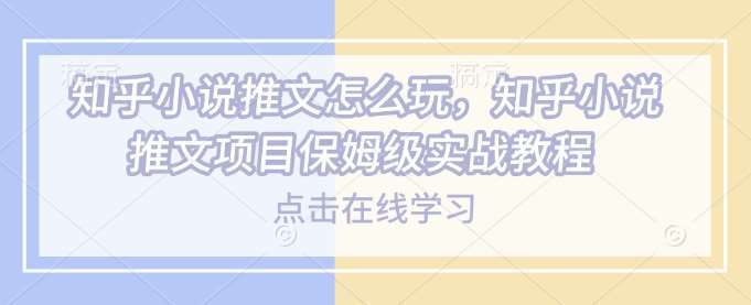 知乎小说推文怎么玩，知乎小说推文项目保姆级实战教程|无忧资源社