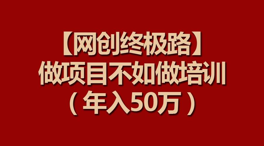 【网创终极路】做项目不如做项目培训，年入50万|无忧资源社