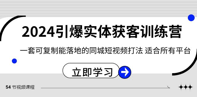 （8664期）2024·引爆实体获客训练营 一套可复制能落地的同城短视频打法 适合所有平台|无忧资源社