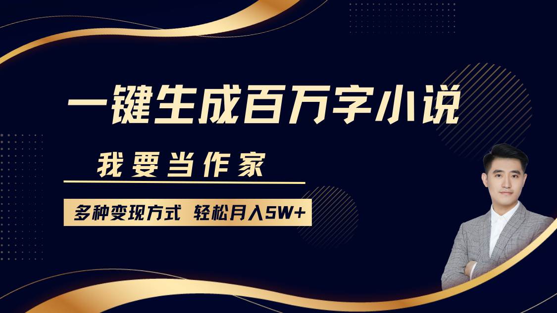我要当作家，一键生成百万字小说，多种变现方式，轻松月入5W+|无忧资源社