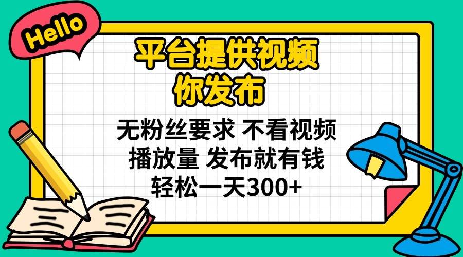 （14171期）平台提供视频 你发布 无粉丝要求 不看视频播放量 发布就有钱 轻松一天300+|无忧资源社