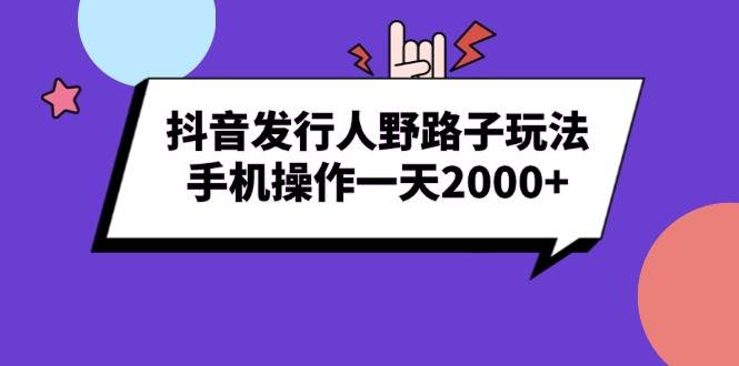 （13657期）抖音发行人野路子玩法，手机操作一天2000+|无忧资源社