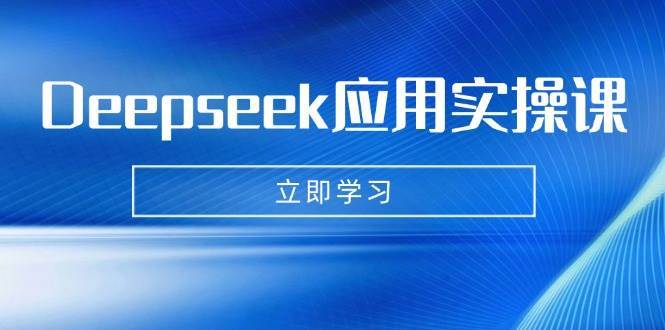 Deepseek应用实操课：AI制作数字妈妈、写真、短视频，辅导作业，PPT制作等|无忧资源社