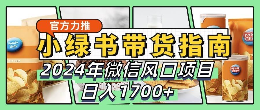 小绿书带货完全教学指南，2024年微信风口项目，日入1700+|无忧资源社