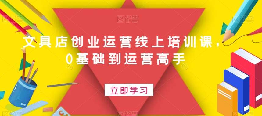 文具店创业运营线上培训课，0基础到运营高手|无忧资源社
