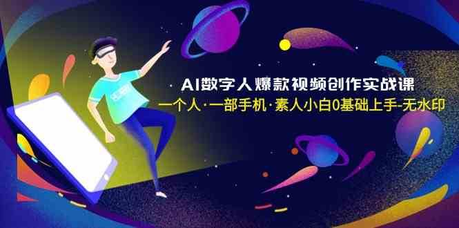 AI数字人爆款视频创作实战课，一个人一部手机·素人小白0基础上手|无忧资源社