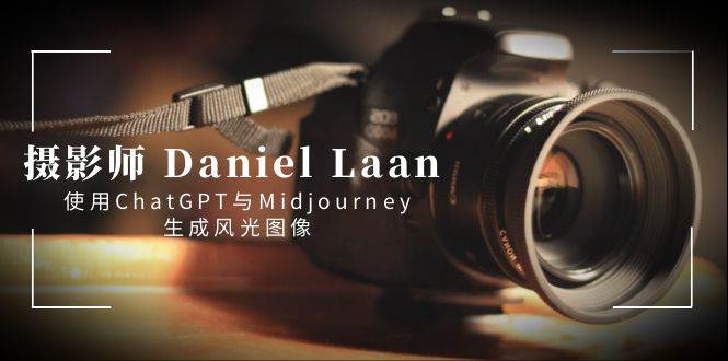 （8717期）摄影师 Daniel Laan 使用ChatGPT与Midjourney生成风光图像-中英字幕|无忧资源社