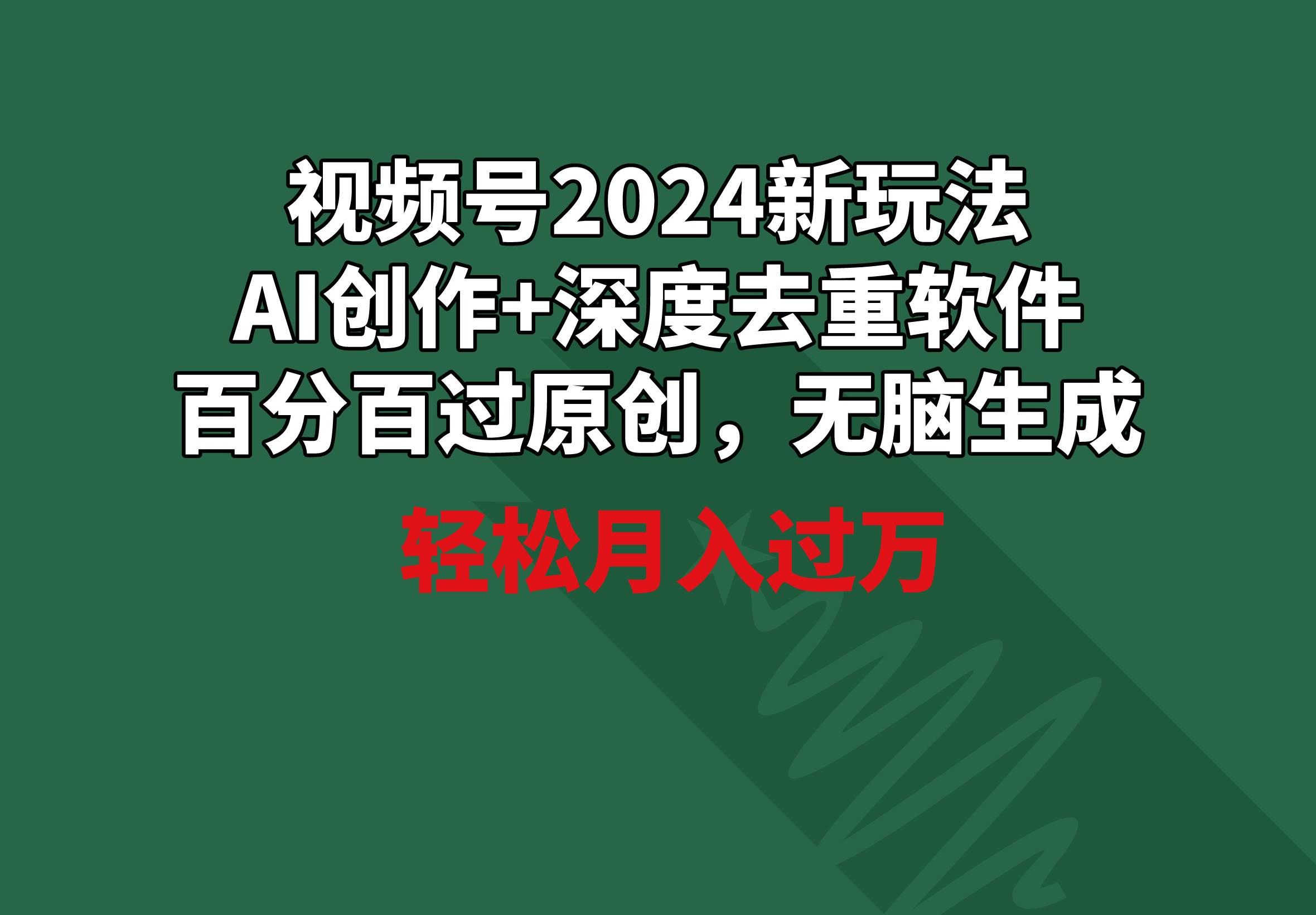 （9212期）视频号2024新玩法，AI创作+深度去重软件 百分百过原创，无脑生成，月入过万|无忧资源社