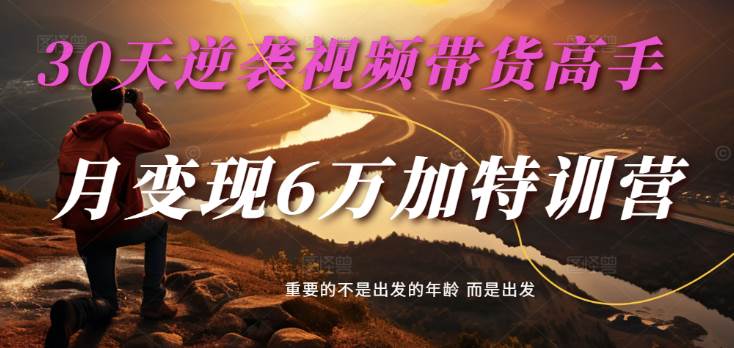 2025视频带货30天逆袭视频带货高手，单月变现6万加特训营|无忧资源社