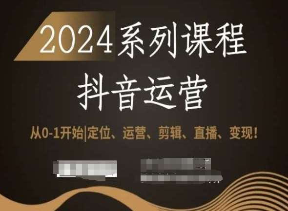 2024抖音运营全套系列课程，从0-1开始，定位、运营、剪辑、直播、变现！|无忧资源社