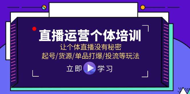 直播运营个体培训，让个体直播没有秘密，起号/货源/单品打爆/投流等玩法|无忧资源社