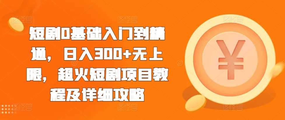 短剧0基础入门到精通，日入300+无上限，超火短剧项目教程及详细攻略|无忧资源社