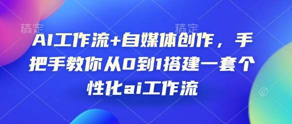 AI工作流+自媒体创作，手把手教你从0到1搭建一套个性化ai工作流|无忧资源社