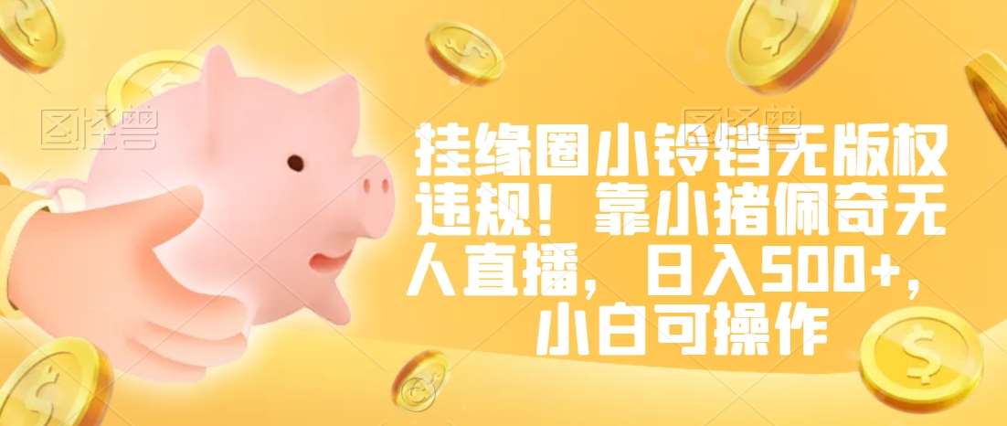 挂缘圈小铃铛无版权违规！靠小猪佩奇无人直播，日入500+，小白可操作【揭秘】|无忧资源社