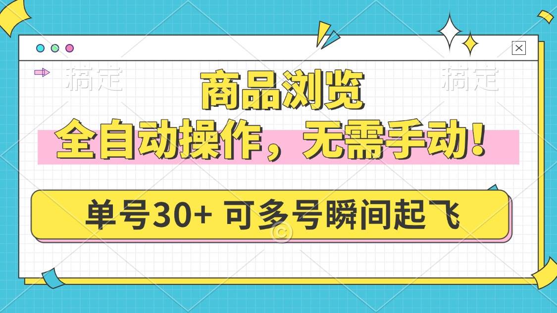 （14131期）商品浏览，全自动操作，无需手动，单号一天30+，多号矩阵，瞬间起飞|无忧资源社