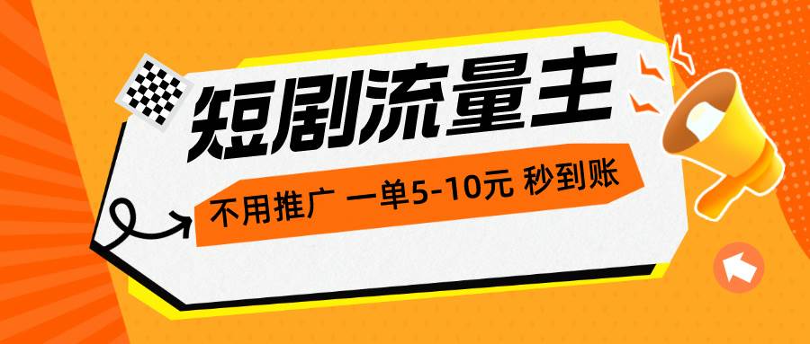 （10741期）短剧流量主，不用推广，一单1-5元，一个小时200+秒到账|无忧资源社