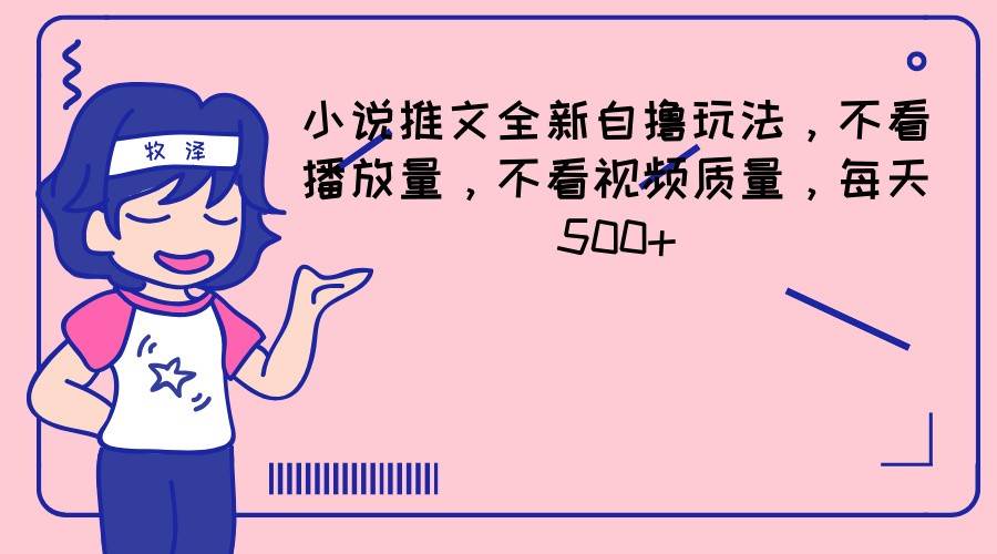 小说推文全新自撸玩法，不看播放量，不看视频质量，每天500+|无忧资源社
