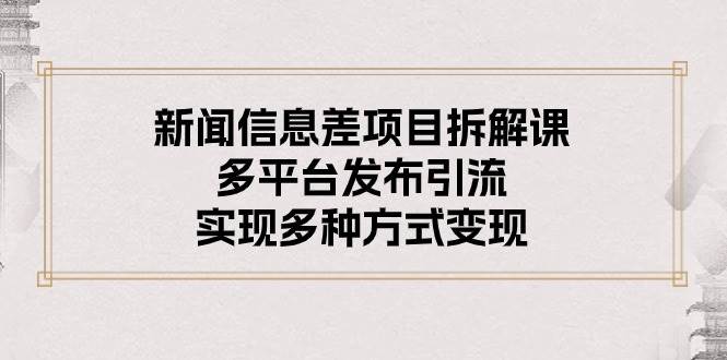 （10805期）新闻信息差项目拆解课：多平台发布引流，实现多种方式变现|无忧资源社