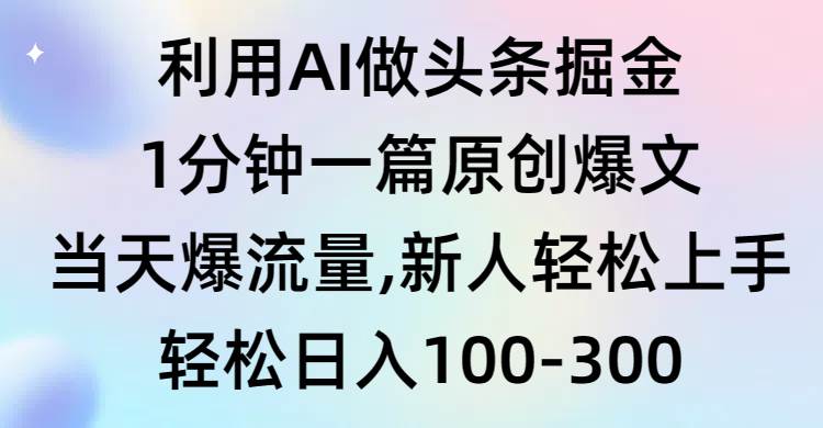 （9307期）利用AI做头条掘金，1分钟一篇原创爆文，当天爆流量，新人轻松上手|无忧资源社