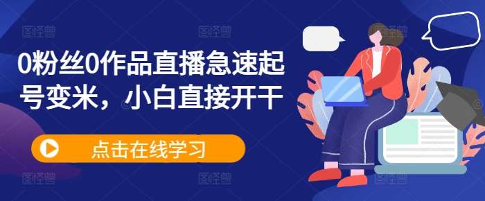 0粉丝0作品直播急速起号变米，小白直接开干|无忧资源社