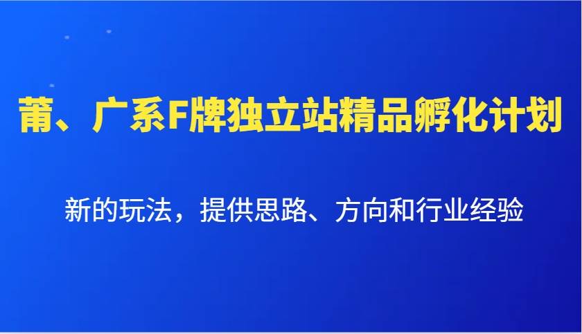 莆、广系F牌独立站精品孵化计划，新的玩法，提供思路、方向和行业经验|无忧资源社