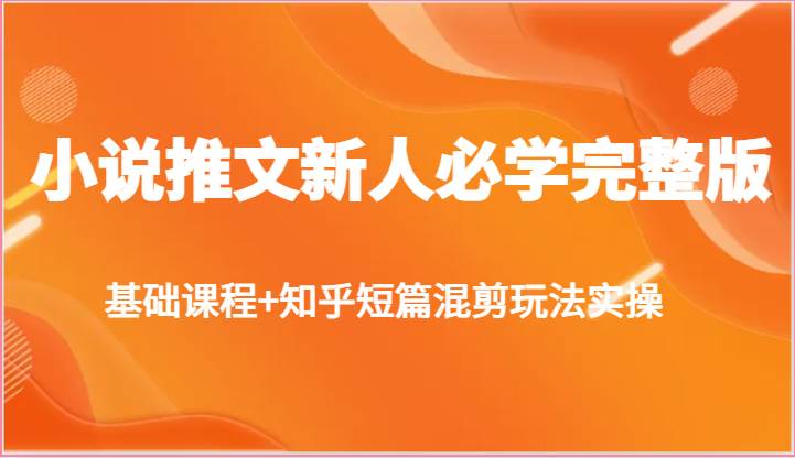 小说推文新人必学完整版，基础课程+知乎短篇混剪玩法实操|无忧资源社