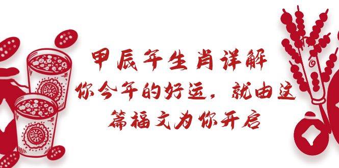 （8990期）某付费文章：甲辰年生肖详解: 你今年的好运，就由这篇福文为你开启|无忧资源社