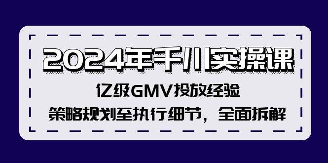 （12189期）2024年千川实操课，亿级GMV投放经验，策略规划至执行细节，全面拆解|无忧资源社