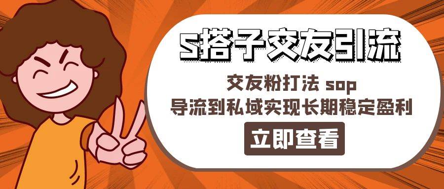 （11548期）某收费888-S搭子交友引流，交友粉打法 sop，导流到私域实现长期稳定盈利|无忧资源社