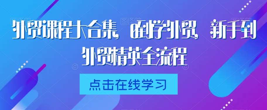 外贸课程大合集，0到1学外贸，新手到外贸精英全流程|无忧资源社