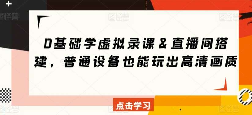 0基础学虚拟录课＆直播间搭建，普通设备也能玩出高清画质|无忧资源社