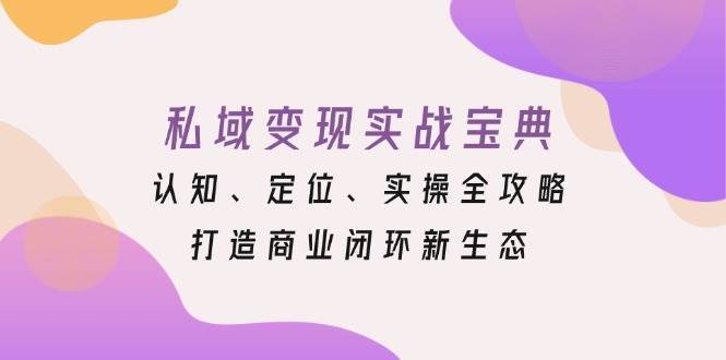 私域变现实战宝典：认知、定位、实操全攻略，打造商业闭环新生态|无忧资源社