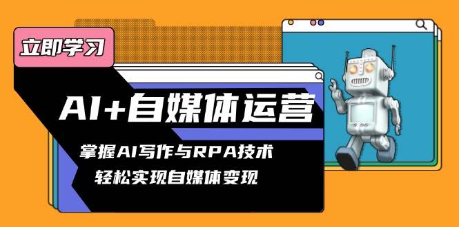 （13764期）AI+自媒体运营变现课，掌握AI写作与RPA技术，轻松实现自媒体变现|无忧资源社