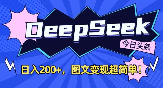DeepSeek做今日头条图文，每天收益2张，图文变现超简单|无忧资源社
