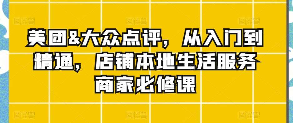 美团&大众点评，从入门到精通，店铺本地生活服务商家必修课|无忧资源社