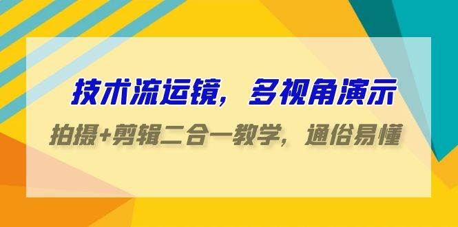 技术流运镜，多视角演示，拍摄+剪辑二合一教学，通俗易懂（70节课）|无忧资源社