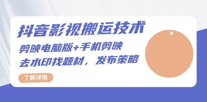 （13369期）抖音影视搬运技术：剪映电脑版+手机剪映，去水印找题材，发布策略|无忧资源社